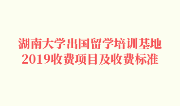 湖南大学2019年出国留学培训教育收费项目及收费标准